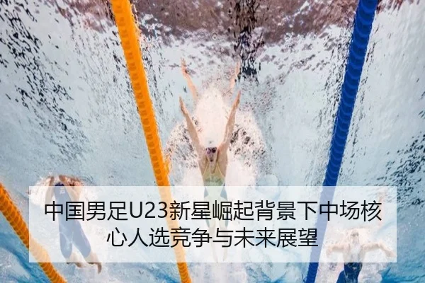 中国男足U23新星崛起背景下中场核心人选竞争与未来展望