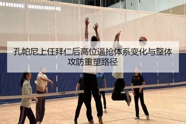 孔帕尼上任拜仁后高位逼抢体系变化与整体攻防重塑路径