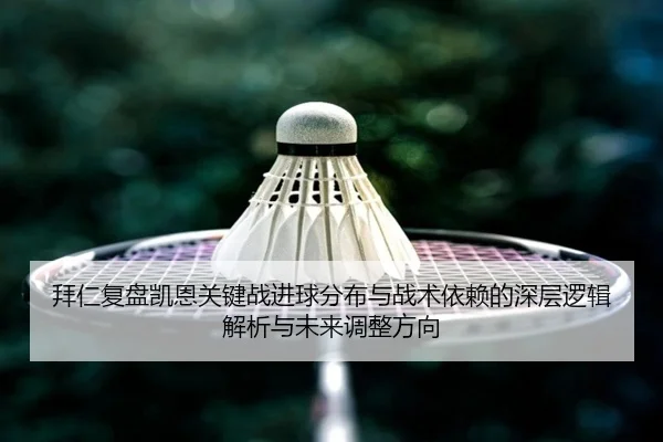 拜仁复盘凯恩关键战进球分布与战术依赖的深层逻辑解析与未来调整方向