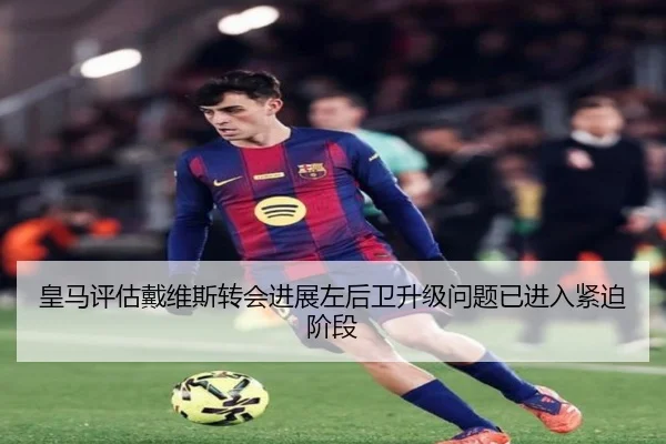 皇马评估戴维斯转会进展左后卫升级问题已进入紧迫阶段