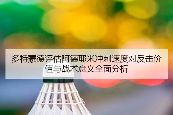 多特蒙德评估阿德耶米冲刺速度对反击价值与战术意义全面分析