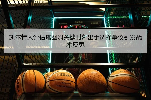 凯尔特人评估塔图姆关键时刻出手选择争议引发战术反思