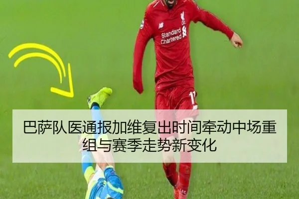巴萨队医通报加维复出时间牵动中场重组与赛季走势新变化
