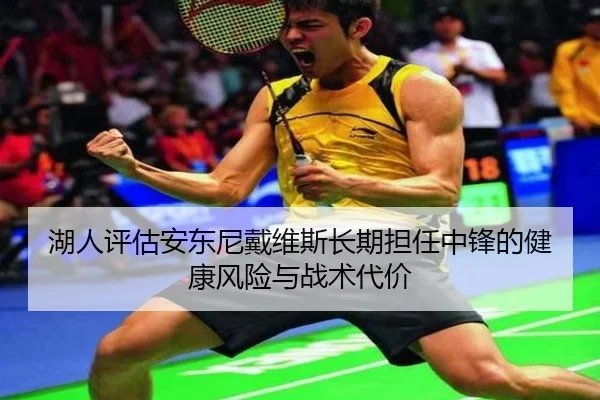 湖人评估安东尼戴维斯长期担任中锋的健康风险与战术代价