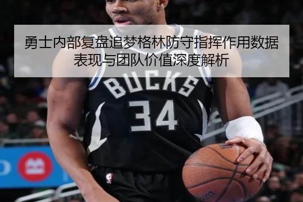 勇士内部复盘追梦格林防守指挥作用数据表现与团队价值深度解析
