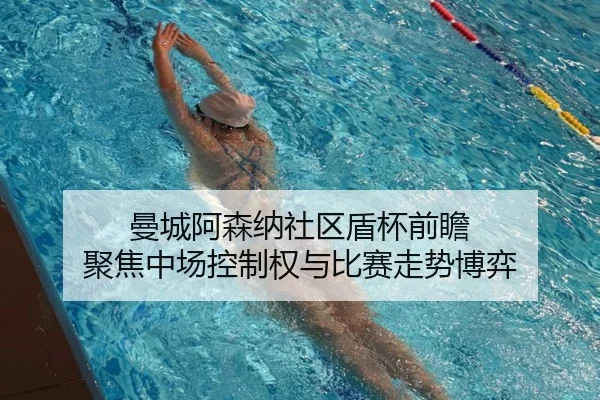 曼城阿森纳社区盾杯前瞻 聚焦中场控制权与比赛走势博弈