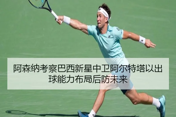 阿森纳考察巴西新星中卫阿尔特塔以出球能力布局后防未来