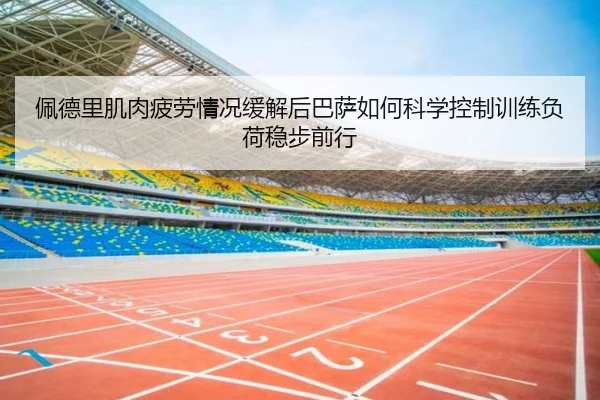 佩德里肌肉疲劳情况缓解后巴萨如何科学控制训练负荷稳步前行
