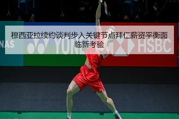 穆西亚拉续约谈判步入关键节点拜仁薪资平衡面临新考验